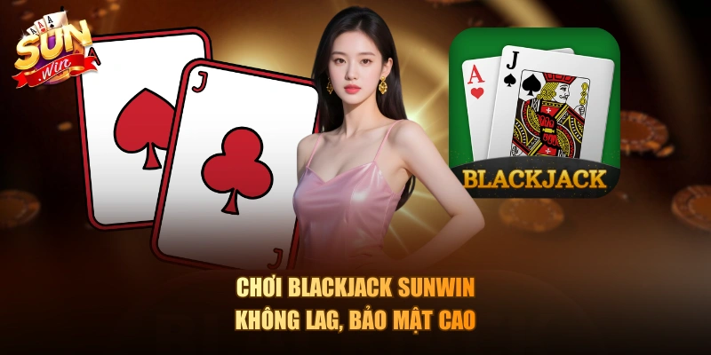 Chơi Blackjack Sunwin không lag, bảo mật cao