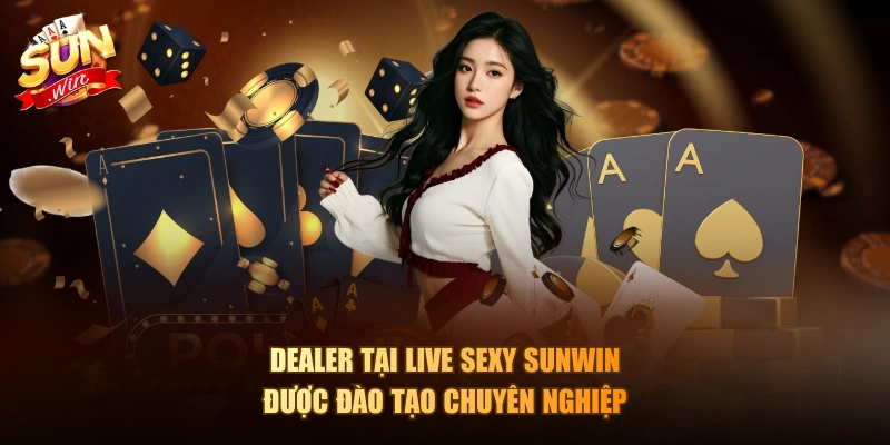 Dealer tại Live Sexy Sunwin được đào tạo chuyên nghiệp