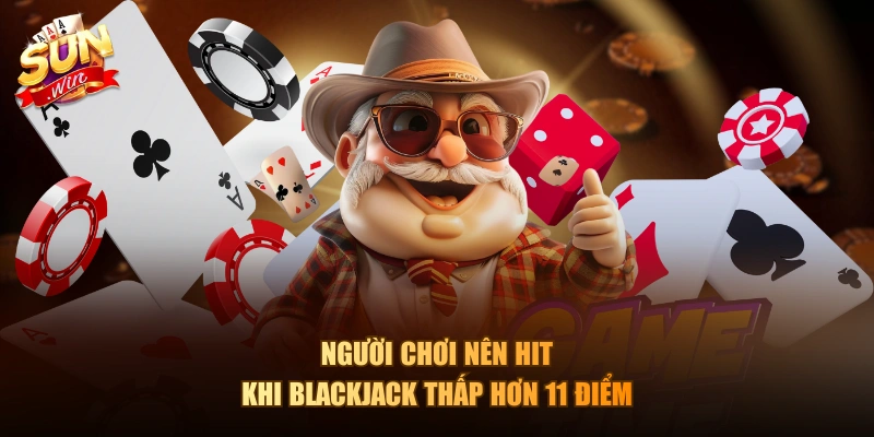 Người chơi nên Hit khi Blackjack thấp hơn 11 điểm