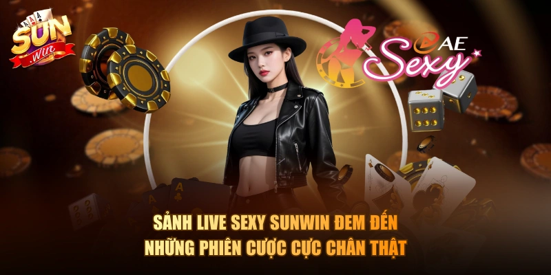 Sảnh Live Sexy Sunwin đem đến những phiên cược cực chân thật