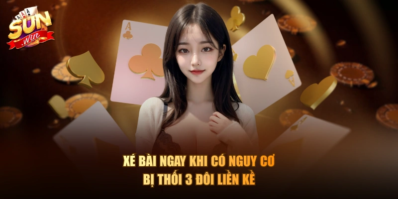 Xé bài ngay khi có nguy cơ bị thối 3 đôi liền kề